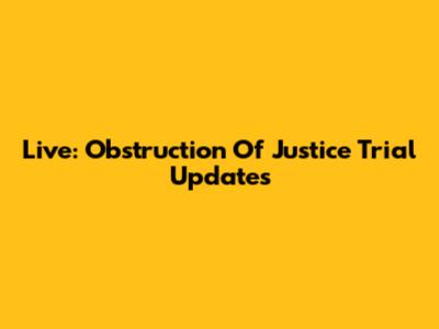 Live: Obstruction Of Justice Trial Updates