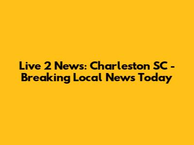 Live 2 News: Charleston SC - Breaking Local News Today