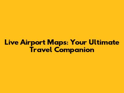 Live Airport Maps: Your Ultimate Travel Companion