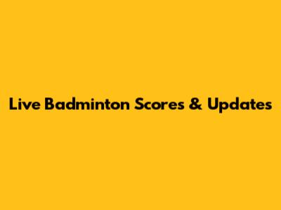 Live Badminton Scores & Updates