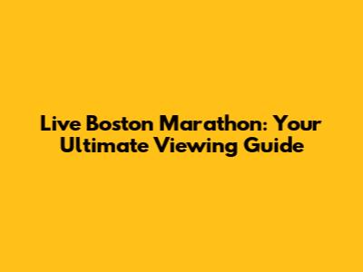 Live Boston Marathon: Your Ultimate Viewing Guide