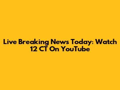 Live Breaking News Today: Watch 12 CT On YouTube