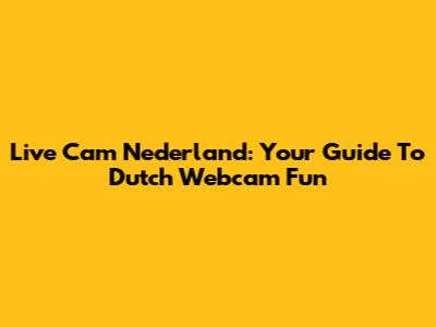 Live Cam Nederland: Your Guide To Dutch Webcam Fun