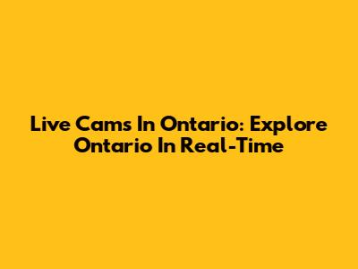 Live Cams In Ontario: Explore Ontario In Real-Time
