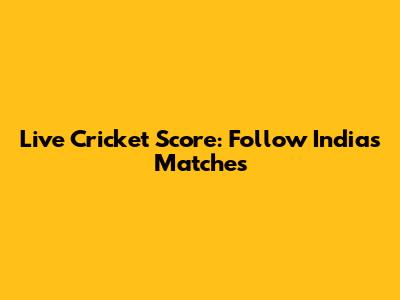 Live Cricket Score: Follow India's Matches