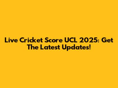 Live Cricket Score UCL 2025: Get The Latest Updates!