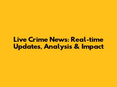 Live Crime News: Real-time Updates, Analysis & Impact