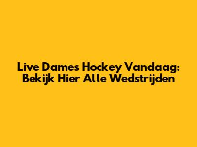 Live Dames Hockey Vandaag: Bekijk Hier Alle Wedstrijden