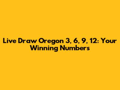 Live Draw Oregon 3, 6, 9, 12: Your Winning Numbers