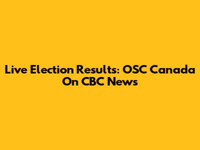 Live Election Results: OSC Canada On CBC News