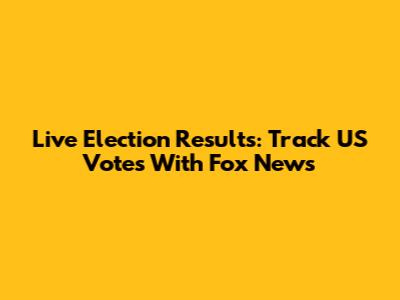 Live Election Results: Track US Votes With Fox News