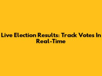 Live Election Results: Track Votes In Real-Time