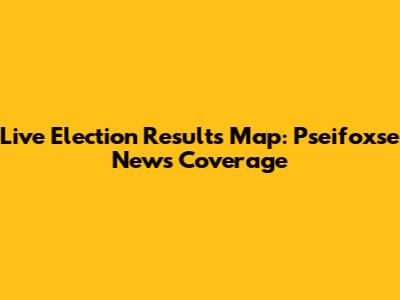 Live Election Results Map: Pseifoxse News Coverage