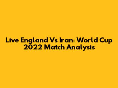 Live England Vs Iran: World Cup 2022 Match Analysis