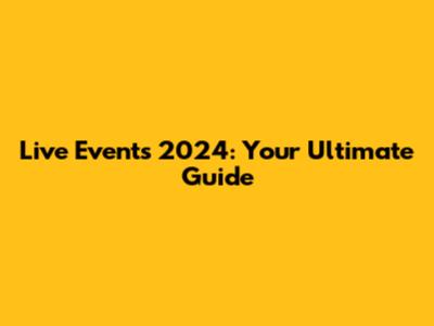 Live Events 2024: Your Ultimate Guide