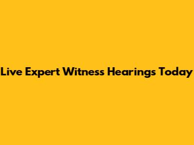 Live Expert Witness Hearings Today
