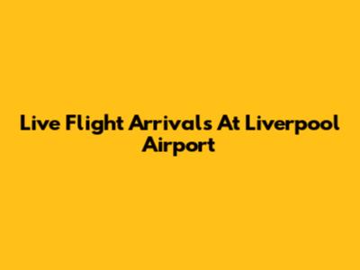 Live Flight Arrivals At Liverpool Airport