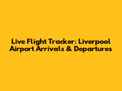 Live Flight Tracker: Liverpool Airport Arrivals & Departures
