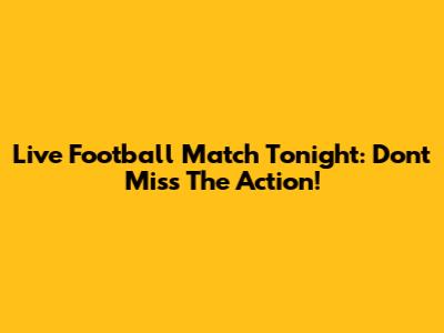 Live Football Match Tonight: Don't Miss The Action!