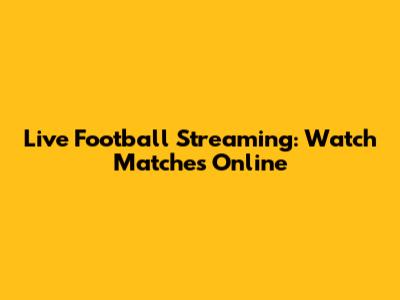 Live Football Streaming: Watch Matches Online