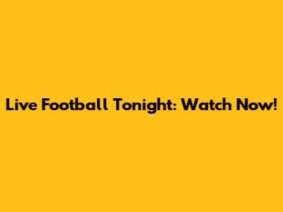 Live Football Tonight: Watch Now!