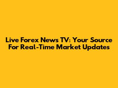 Live Forex News TV: Your Source For Real-Time Market Updates