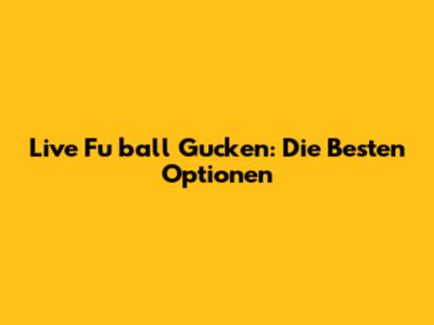 Live Fu
ball Gucken: Die Besten Optionen