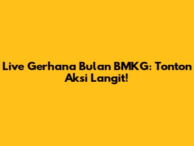 Live Gerhana Bulan BMKG: Tonton Aksi Langit!