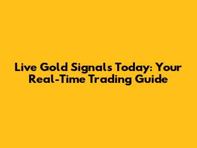 Live Gold Signals Today: Your Real-Time Trading Guide