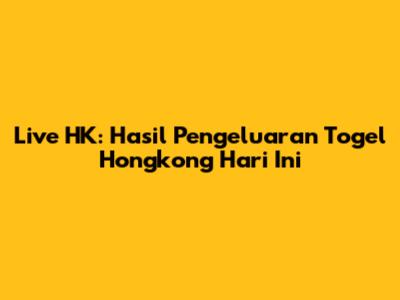 Live HK: Hasil Pengeluaran Togel Hongkong Hari Ini