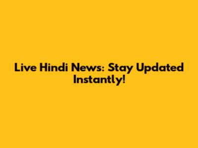 Live Hindi News: Stay Updated Instantly!