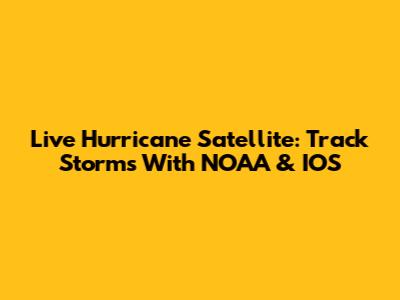 Live Hurricane Satellite: Track Storms With NOAA & IOS