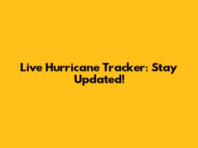 Live Hurricane Tracker: Stay Updated!