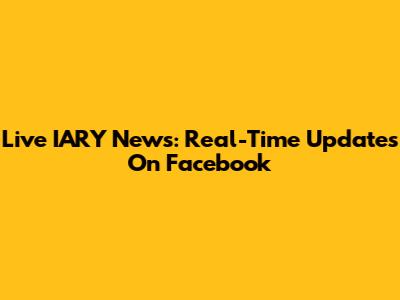 Live IARY News: Real-Time Updates On Facebook