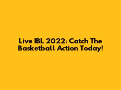 Live IBL 2022: Catch The Basketball Action Today!