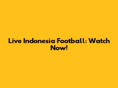 Live Indonesia Football: Watch Now!