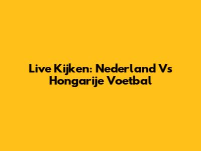 Live Kijken: Nederland Vs Hongarije Voetbal