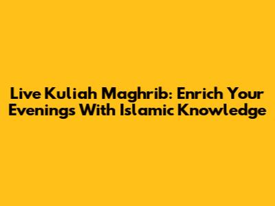 Live Kuliah Maghrib: Enrich Your Evenings With Islamic Knowledge