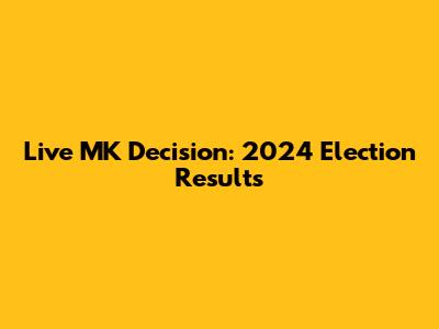 Live MK Decision: 2024 Election Results