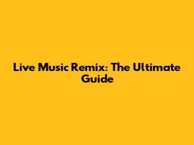 Live Music Remix: The Ultimate Guide