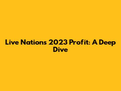 Live Nation's 2023 Profit: A Deep Dive