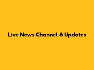 Live News Channel 6 Updates