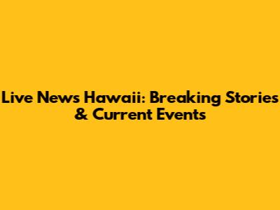 Live News Hawaii: Breaking Stories & Current Events