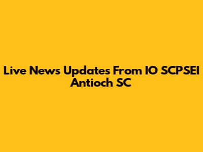 Live News Updates From IO SCPSEI Antioch SC