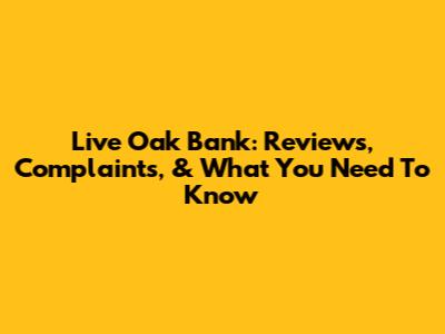 Live Oak Bank: Reviews, Complaints, & What You Need To Know