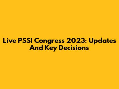 Live PSSI Congress 2023: Updates And Key Decisions