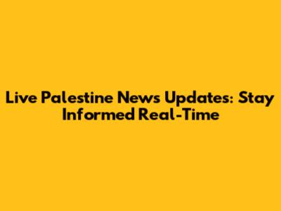 Live Palestine News Updates: Stay Informed Real-Time