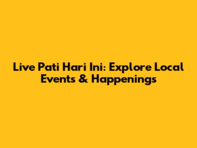 Live Pati Hari Ini: Explore Local Events & Happenings