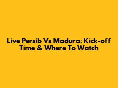 Live Persib Vs Madura: Kick-off Time & Where To Watch