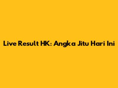 Live Result HK: Angka Jitu Hari Ini